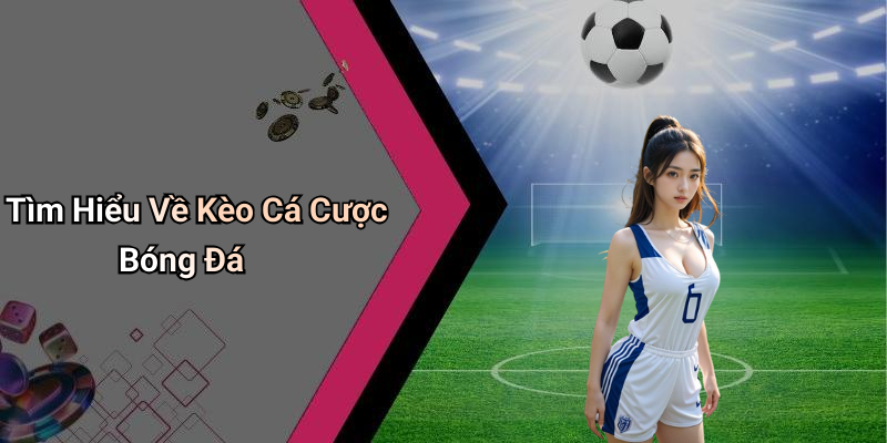 Tìm Hiểu Về Kèo Cá Cược Bóng Đá