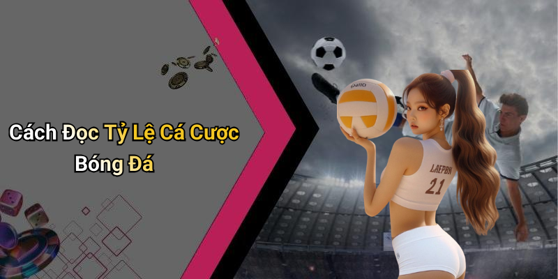 Cách Đọc Tỷ Lệ Cá Cược Bóng Đá