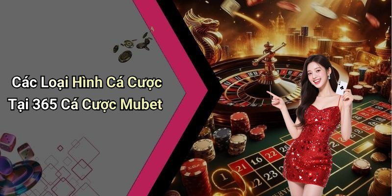 Các Loại Hình Cá Cược Tại 365 Cá Cược Mubet