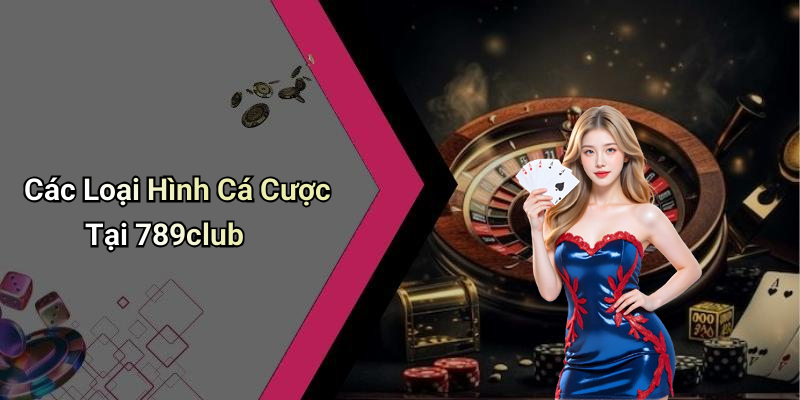 Các Loại Hình Cá Cược Tại 789club
