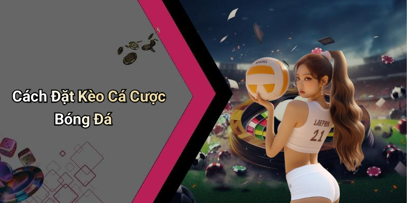 Cách Đặt Kèo Cá Cược Bóng Đá