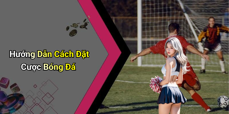 Hướng Dẫn Cách Đặt Cược Bóng Đá