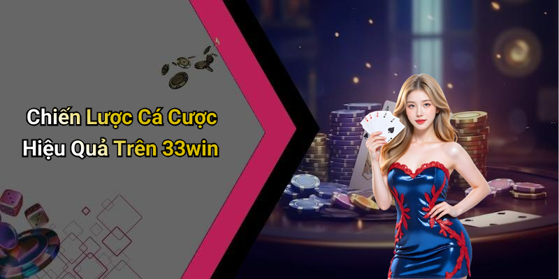 Chiến Lược Cá Cược Hiệu Quả Trên 33win