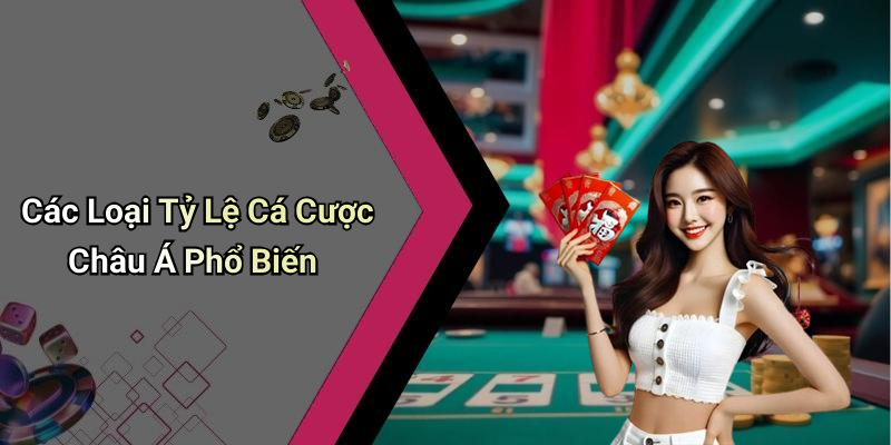 Các Loại Tỷ Lệ Cá Cược Châu Á Phổ Biến