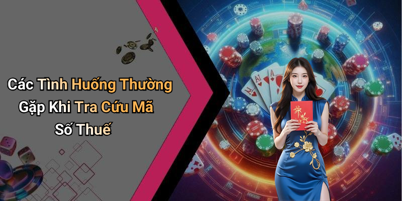 Các Tình Huống Thường Gặp Khi Tra Cứu Mã Số Thuế
