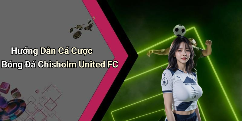Hướng Dẫn Cá Cược Bóng Đá Chisholm United FC